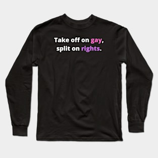 TAKE OFF ON GAY, SPLIT ON RIGHTS. (White with pink and pueple) Long Sleeve T-Shirt
